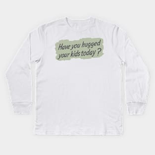 Have you hugged your kids today? Kids Long Sleeve T-Shirt